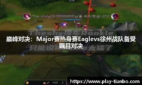 巅峰对决：Major赛热身赛Eaglevs徐州战队备受瞩目对决