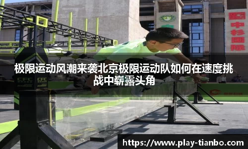 极限运动风潮来袭北京极限运动队如何在速度挑战中崭露头角