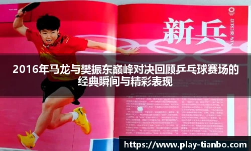 2016年马龙与樊振东巅峰对决回顾乒乓球赛场的经典瞬间与精彩表现