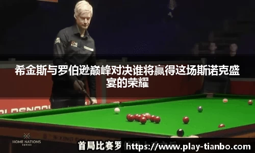 希金斯与罗伯逊巅峰对决谁将赢得这场斯诺克盛宴的荣耀