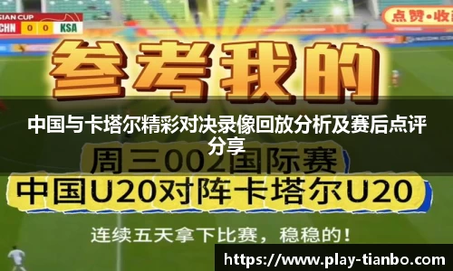 中国与卡塔尔精彩对决录像回放分析及赛后点评分享