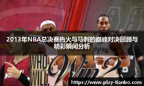 2013年NBA总决赛热火与马刺的巅峰对决回顾与精彩瞬间分析